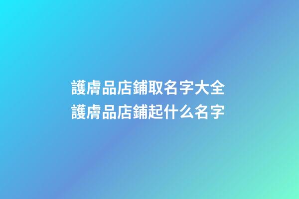 護膚品店鋪取名字大全 護膚品店鋪起什么名字
